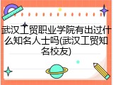 武汉工贸职业学院有出过什么知名人士吗(武汉工贸知名校友)