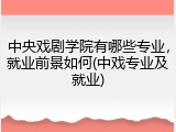 中央戏剧学院有哪些专业，就业前景如何(中戏专业及就业)