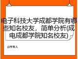 电子科技大学成都学院有哪些知名校友，简单分析(成电成都学院知名校友)