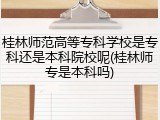 桂林师范高等专科学校是专科还是本科院校呢(桂林师专是本科吗)