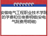 安徽电气工程职业技术学院的学费和住宿费明细(安电气院费用明细)