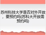 苏州科技大学是否对外开放，要预约吗(苏科大开放需预约吗)