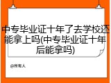 中专毕业证十年了去学校还能拿上吗(中专毕业证十年后能拿吗)