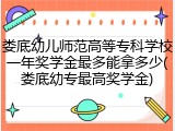 娄底幼儿师范高等专科学校一年奖学金最多能拿多少(娄底幼专最高奖学金)