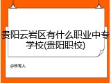 贵阳云岩区有什么职业中专学校(贵阳职校)