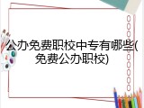 公办免费职校中专有哪些(免费公办职校)
