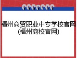 福州商贸职业中专学校官网(福州商校官网)