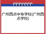 广州西点中专学校(广州西点学校)