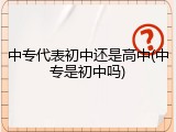 中专代表初中还是高中(中专是初中吗)