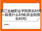 浙江金融职业学院报名时间一般是什么时候(浙金院报名时间)