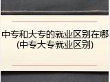 中专和大专的就业区别在哪(中专大专就业区别)