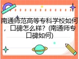 南通师范高等专科学校如何，口碑怎么样？(南通师专口碑如何)