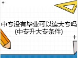 中专没有毕业可以读大专吗(中专升大专条件)