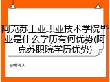 阿克苏工业职业技术学院毕业是什么学历有何优势(阿克苏职院学历优势)