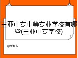 三亚中专中等专业学校有哪些(三亚中专学校)