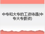 中专和大专的工资待遇(中专大专薪资)