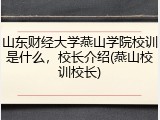 山东财经大学燕山学院校训是什么，校长介绍(燕山校训校长)