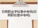 日照职业学校是中专吗(日照职校是中专吗)