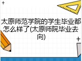 太原师范学院的学生毕业都怎么样了(太原师院毕业去向)