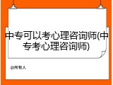 中专可以考心理咨询师(中专考心理咨询师)