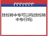技校转中专可以吗(技校转中专行吗)