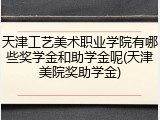天津工艺美术职业学院有哪些奖学金和助学金呢(天津美院奖助学金)