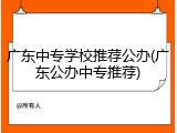 广东中专学校推荐公办(广东公办中专推荐)