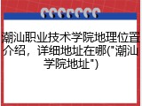 潮汕职业技术学院地理位置介绍，详细地址在哪("潮汕学院地址")