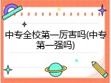 中专全校第一厉害吗(中专第一强吗)