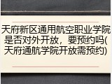 天府新区通用航空职业学院是否对外开放，要预约吗(天府通航学院开放需预约)