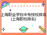 上海职业学校中专技校排名(上海职校排名)