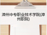 漳州中专职业技术学院(漳州职院)