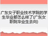广东女子职业技术学院的学生毕业都怎么样了(广东女职院毕业生去向)