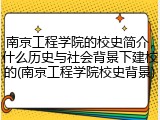 南京工程学院的校史简介，什么历史与社会背景下建校的(南京工程学院校史背景)