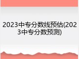 2023中专分数线预估(2023中专分数预测)