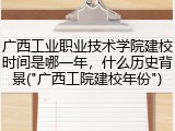 广西工业职业技术学院建校时间是哪一年，什么历史背景("广西工院建校年份")