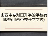 山西中专对口升学的学校有哪些(山西中专升学学校)