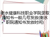 衡水健康科技职业学院录取通知书一般几号发放(衡水职院通知书发放时间)