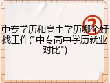 中专学历和高中学历哪个好找工作("中专高中学历就业对比")
