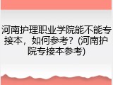 河南护理职业学院能不能专接本，如何参考？(河南护院专接本参考)