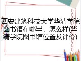西安建筑科技大学华清学院图书馆在哪里，怎么样(华清学院图书馆位置及评价)
