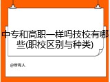 中专和高职一样吗技校有哪些(职校区别与种类)