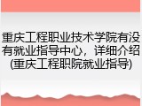 重庆工程职业技术学院有没有就业指导中心，详细介绍(重庆工程职院就业指导)