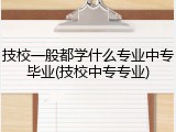 技校一般都学什么专业中专毕业(技校中专专业)
