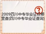 2009四川中专毕业证在哪里查(四川中专毕业证查询)