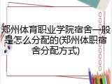 郑州体育职业学院宿舍一般是怎么分配的(郑州体职宿舍分配方式)