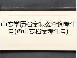 中专学历档案怎么查询考生号(查中专档案考生号)