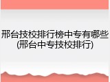 邢台技校排行榜中专有哪些(邢台中专技校排行)