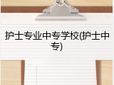 护士专业中专学校(护士中专)