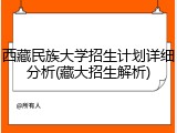 西藏民族大学招生计划详细分析(藏大招生解析)